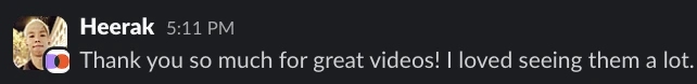 Heerak on Slack: Thank you so much for great videos, I loved seeing them a lot