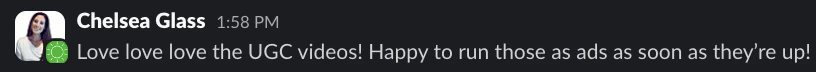 Chelsea Glass on Slack: Love love love the UGC videos, happy to run those as ads